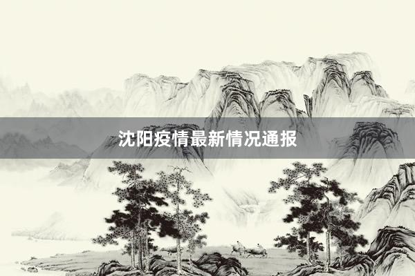沈阳疫情最新情况通报