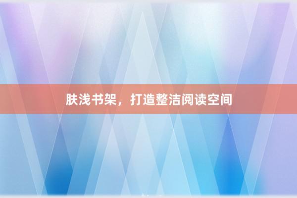 肤浅书架，打造整洁阅读空间