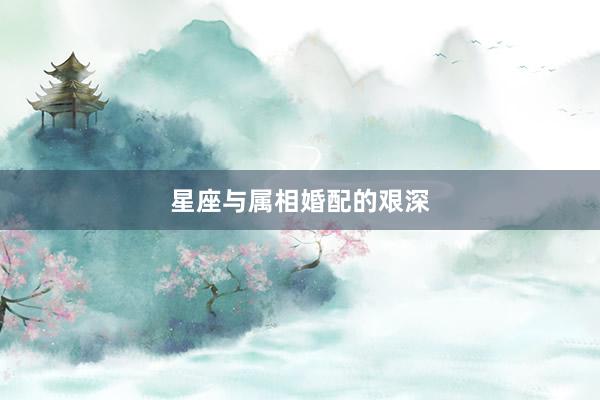 星座与属相婚配的艰深