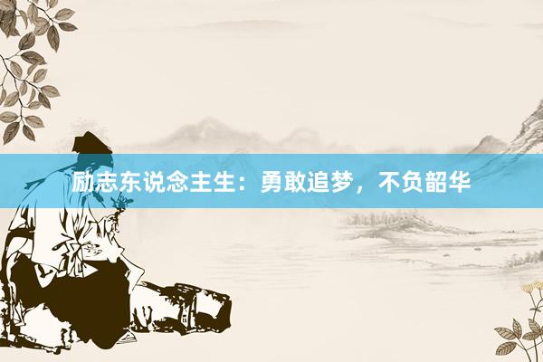 励志东说念主生：勇敢追梦，不负韶华